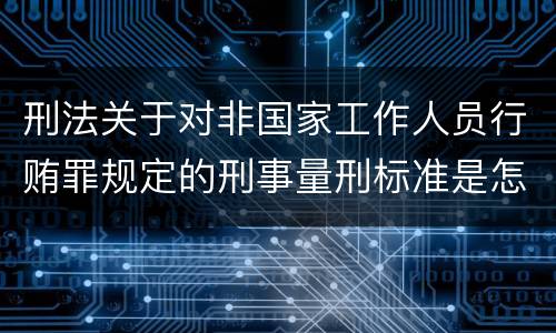 刑法关于对非国家工作人员行贿罪规定的刑事量刑标准是怎样的