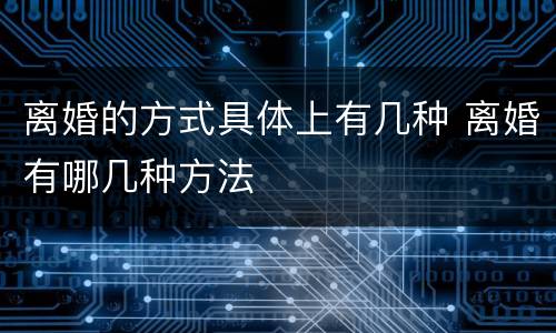 离婚的方式具体上有几种 离婚有哪几种方法