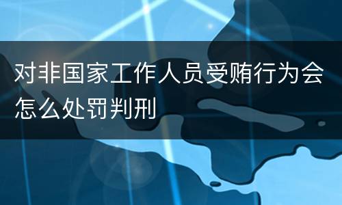 对非国家工作人员受贿行为会怎么处罚判刑