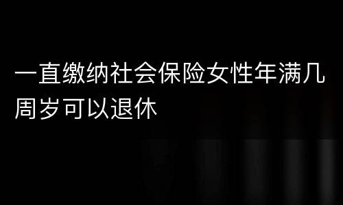 一直缴纳社会保险女性年满几周岁可以退休