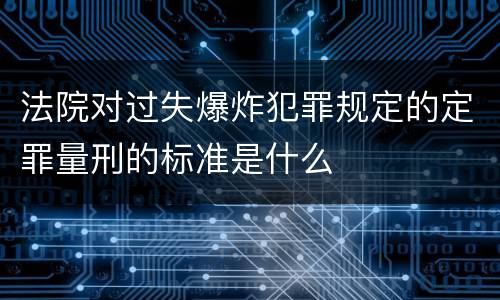 法院对过失爆炸犯罪规定的定罪量刑的标准是什么