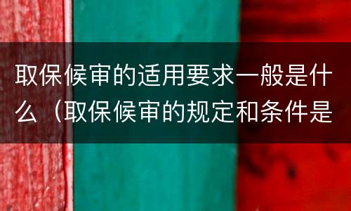 取保候审的适用要求一般是什么（取保候审的规定和条件是什么）