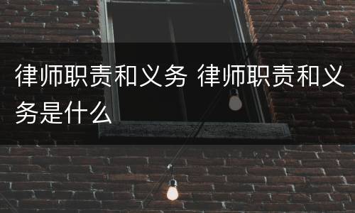 律师职责和义务 律师职责和义务是什么