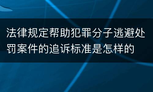 法律规定帮助犯罪分子逃避处罚案件的追诉标准是怎样的