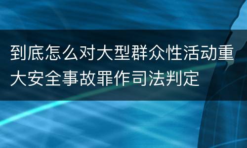 到底怎么对大型群众性活动重大安全事故罪作司法判定