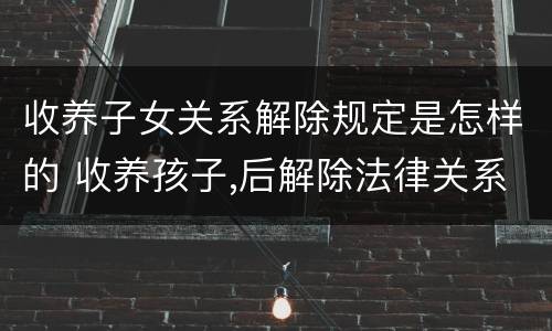 收养子女关系解除规定是怎样的 收养孩子,后解除法律关系怎么解除