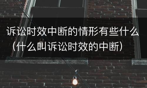 诉讼时效中断的情形有些什么（什么叫诉讼时效的中断）