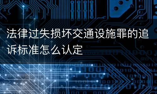法律过失损坏交通设施罪的追诉标准怎么认定
