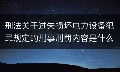刑法关于过失损坏电力设备犯罪规定的刑事刑罚内容是什么