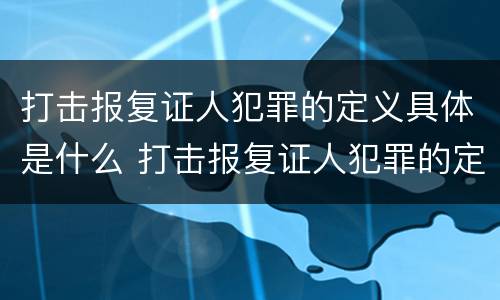 打击报复证人犯罪的定义具体是什么 打击报复证人犯罪的定义具体是什么内容