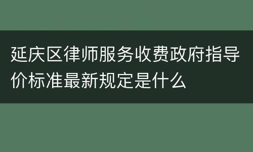 延庆区律师服务收费政府指导价标准最新规定是什么