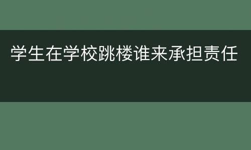 学生在学校跳楼谁来承担责任