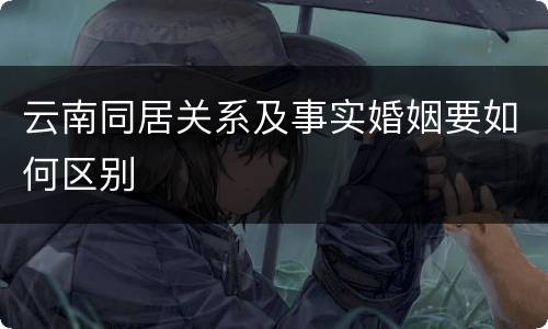 云南同居关系及事实婚姻要如何区别