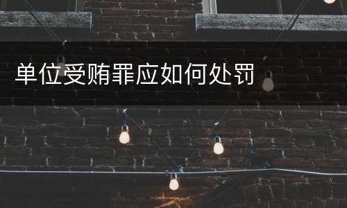 单位受贿罪应如何处罚