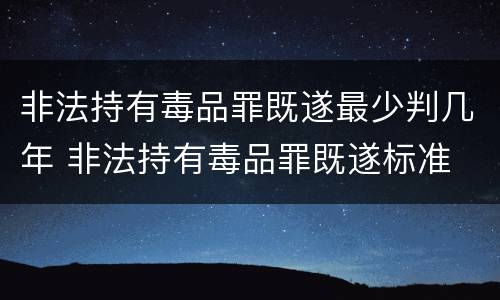 非法持有毒品罪既遂最少判几年 非法持有毒品罪既遂标准