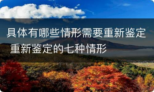 具体有哪些情形需要重新鉴定 重新鉴定的七种情形