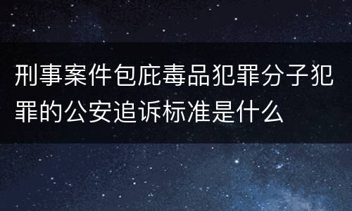 刑事案件包庇毒品犯罪分子犯罪的公安追诉标准是什么
