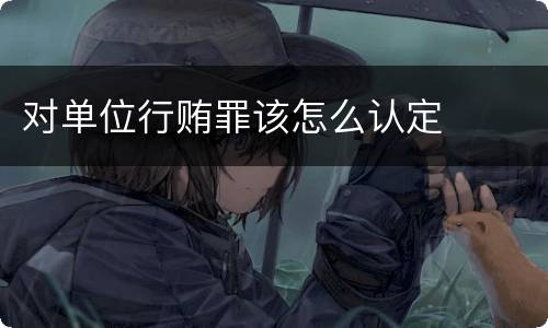 对单位行贿罪该怎么认定