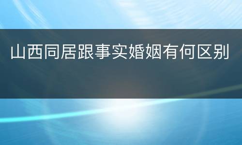 山西同居跟事实婚姻有何区别
