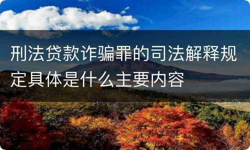 刑法贷款诈骗罪的司法解释规定具体是什么主要内容