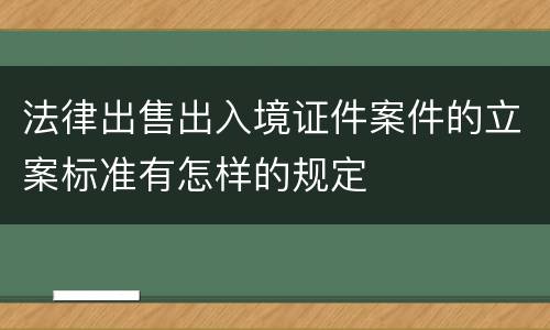 法律出售出入境证件案件的立案标准有怎样的规定