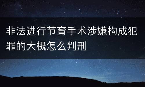 非法进行节育手术涉嫌构成犯罪的大概怎么判刑