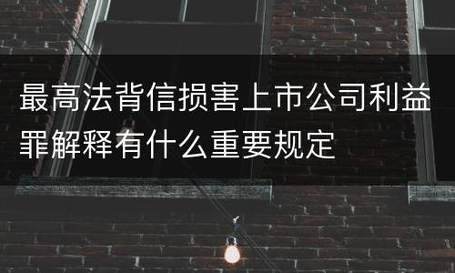 最高法背信损害上市公司利益罪解释有什么重要规定