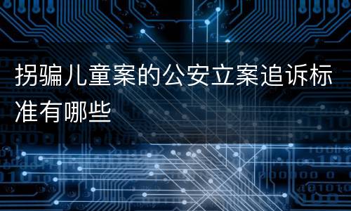 拐骗儿童案的公安立案追诉标准有哪些