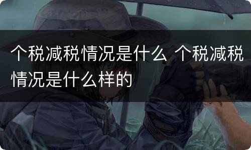 个税减税情况是什么 个税减税情况是什么样的