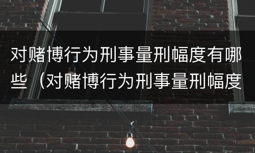 对赌博行为刑事量刑幅度有哪些（对赌博行为刑事量刑幅度有哪些规定）