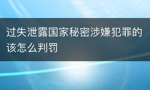 过失泄露国家秘密涉嫌犯罪的该怎么判罚