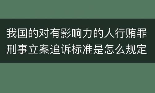 我国的对有影响力的人行贿罪刑事立案追诉标准是怎么规定