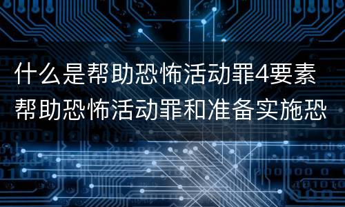 什么是帮助恐怖活动罪4要素 帮助恐怖活动罪和准备实施恐怖活动罪区别