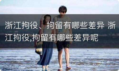 浙江拘役、拘留有哪些差异 浙江拘役,拘留有哪些差异呢