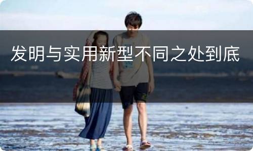 发明与实用新型不同之处到底