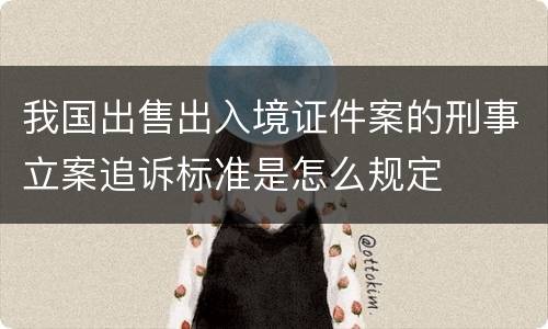 我国出售出入境证件案的刑事立案追诉标准是怎么规定