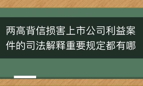 两高背信损害上市公司利益案件的司法解释重要规定都有哪些