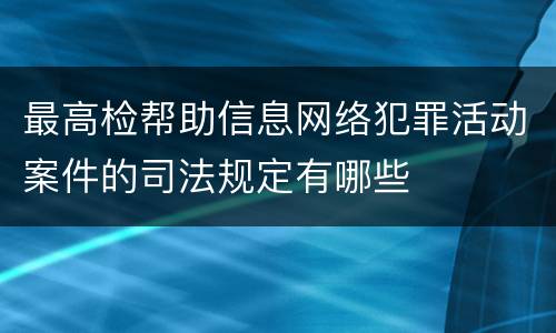 最高检帮助信息网络犯罪活动案件的司法规定有哪些