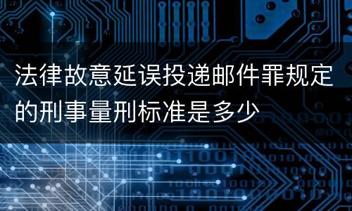 法律故意延误投递邮件罪规定的刑事量刑标准是多少