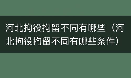河北拘役拘留不同有哪些（河北拘役拘留不同有哪些条件）
