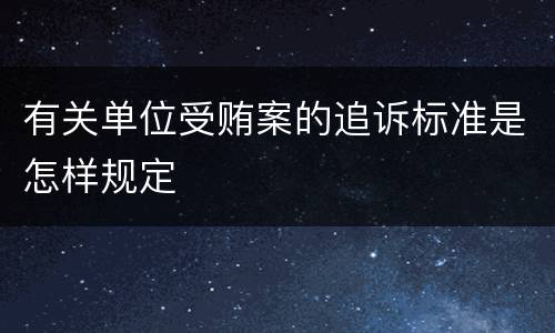 有关单位受贿案的追诉标准是怎样规定