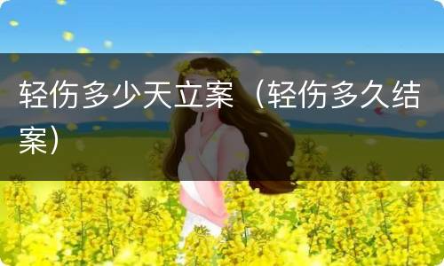 轻伤多少天立案（轻伤多久结案）
