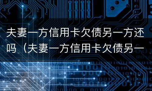 夫妻一方信用卡欠债另一方还吗（夫妻一方信用卡欠债另一方还吗怎么办）