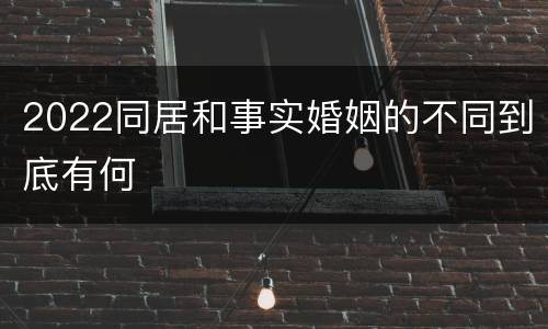 2022同居和事实婚姻的不同到底有何