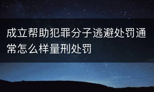 成立帮助犯罪分子逃避处罚通常怎么样量刑处罚