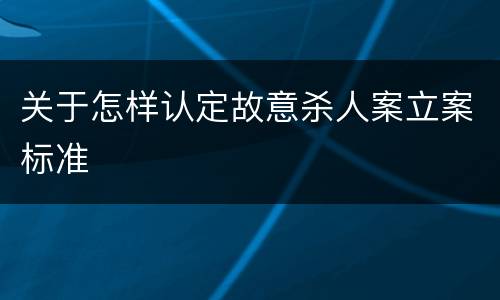 关于怎样认定故意杀人案立案标准