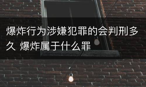爆炸行为涉嫌犯罪的会判刑多久 爆炸属于什么罪