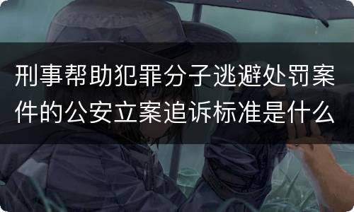 刑事帮助犯罪分子逃避处罚案件的公安立案追诉标准是什么