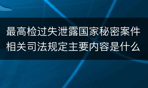 最高检过失泄露国家秘密案件相关司法规定主要内容是什么