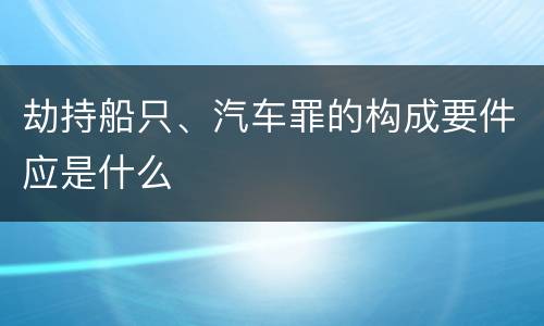 劫持船只、汽车罪的构成要件应是什么